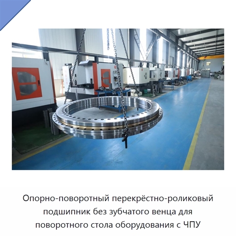 Опорно-поворотный перекрёстно-роликовый подшипник без зубчатого венца для поворотного стола оборудования с ЧПУ